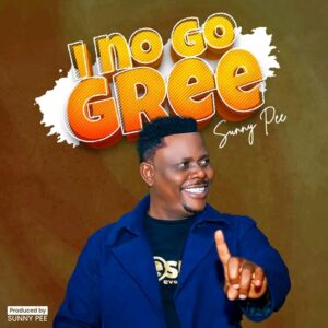 Sunny Pee - I No Go Gree GOSPEL MP3 DOWNLOAD 